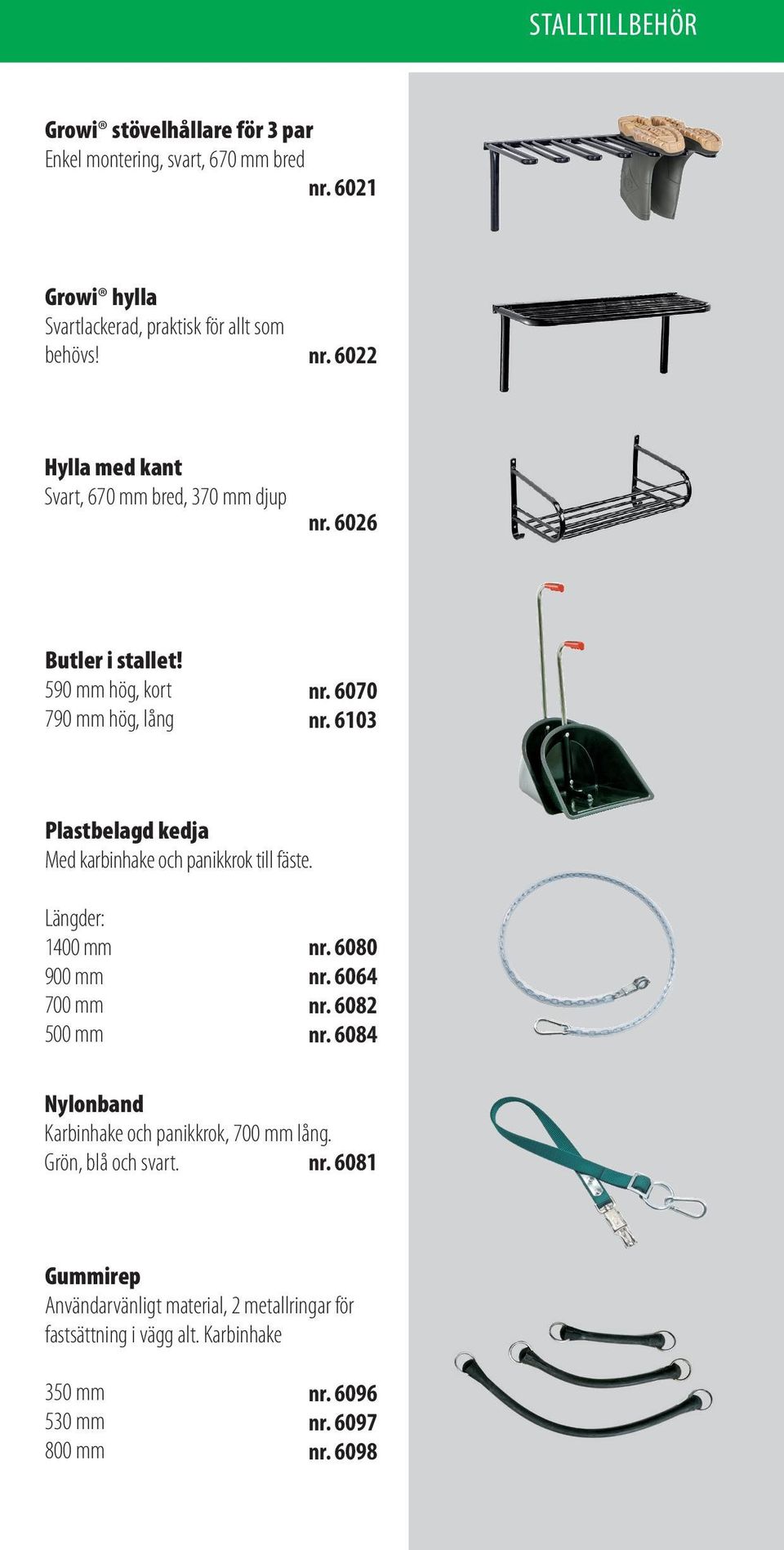 Längder: 1400 mm 900 mm 700 mm 500 mm nr. 6080 nr. 6064 nr. 6082 nr. 6084 Nylonband Karbinhake och panikkrok, 700 mm lång. Grön, blå och svart. nr. 6081 Gummirep Användarvänligt material, 2 metallringar för fastsättning i vägg alt.