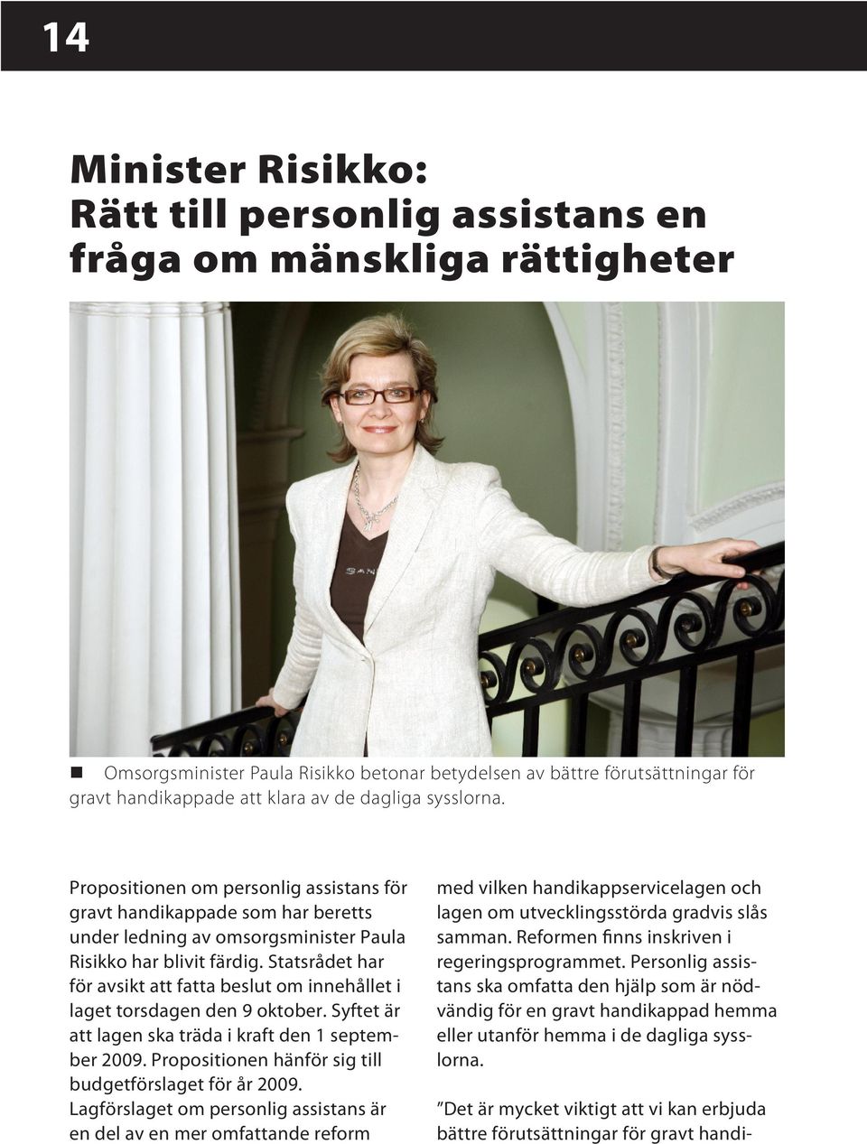 Statsrådet har för avsikt att fatta beslut om innehållet i laget torsdagen den 9 oktober. Syftet är att lagen ska träda i kraft den 1 september 2009.