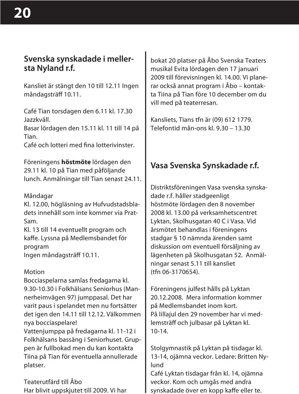 00, högläsning av Hufvudstadsbladets innehåll som inte kommer via Prat- Sam. Kl. 13 till 14 eventuellt program och kaffe. Lyssna på Medlemsbandet för program Ingen måndagsträff 10.11.