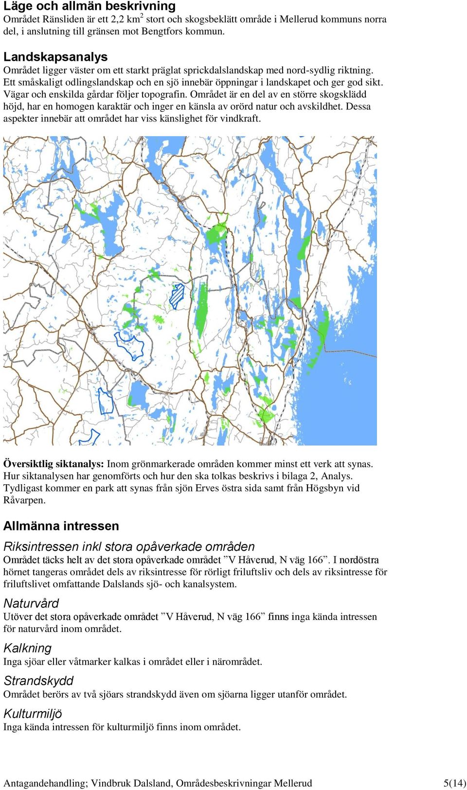 Vägar och enskilda gårdar följer topografin. Området är en del av en större skogsklädd höjd, har en homogen karaktär och inger en känsla av orörd natur och avskildhet.