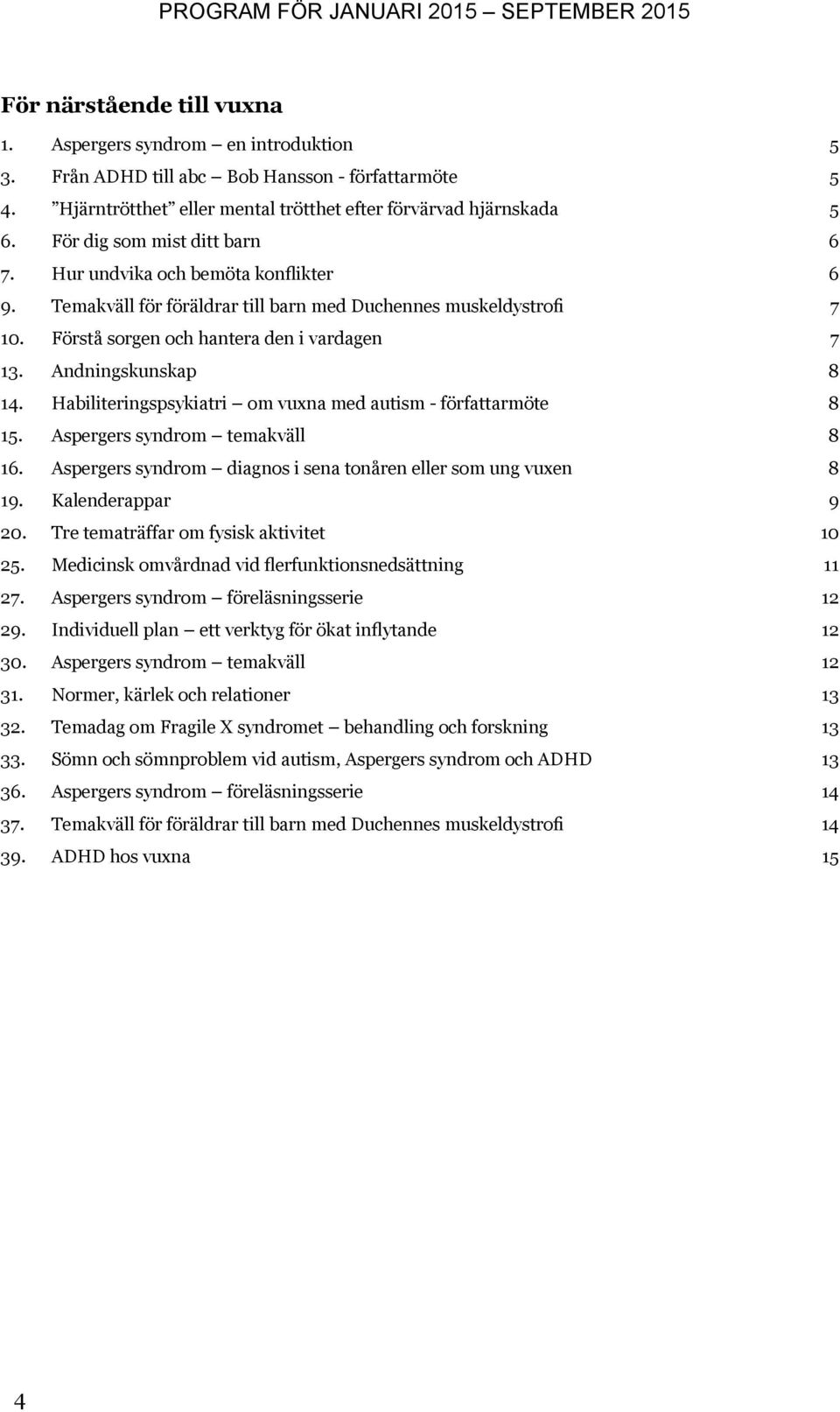 Andningskunskap 8 14. Habiliteringspsykiatri om vuxna med autism - författarmöte 8 15. Aspergers syndrom temakväll 8 16. Aspergers syndrom diagnos i sena tonåren eller som ung vuxen 8 19.