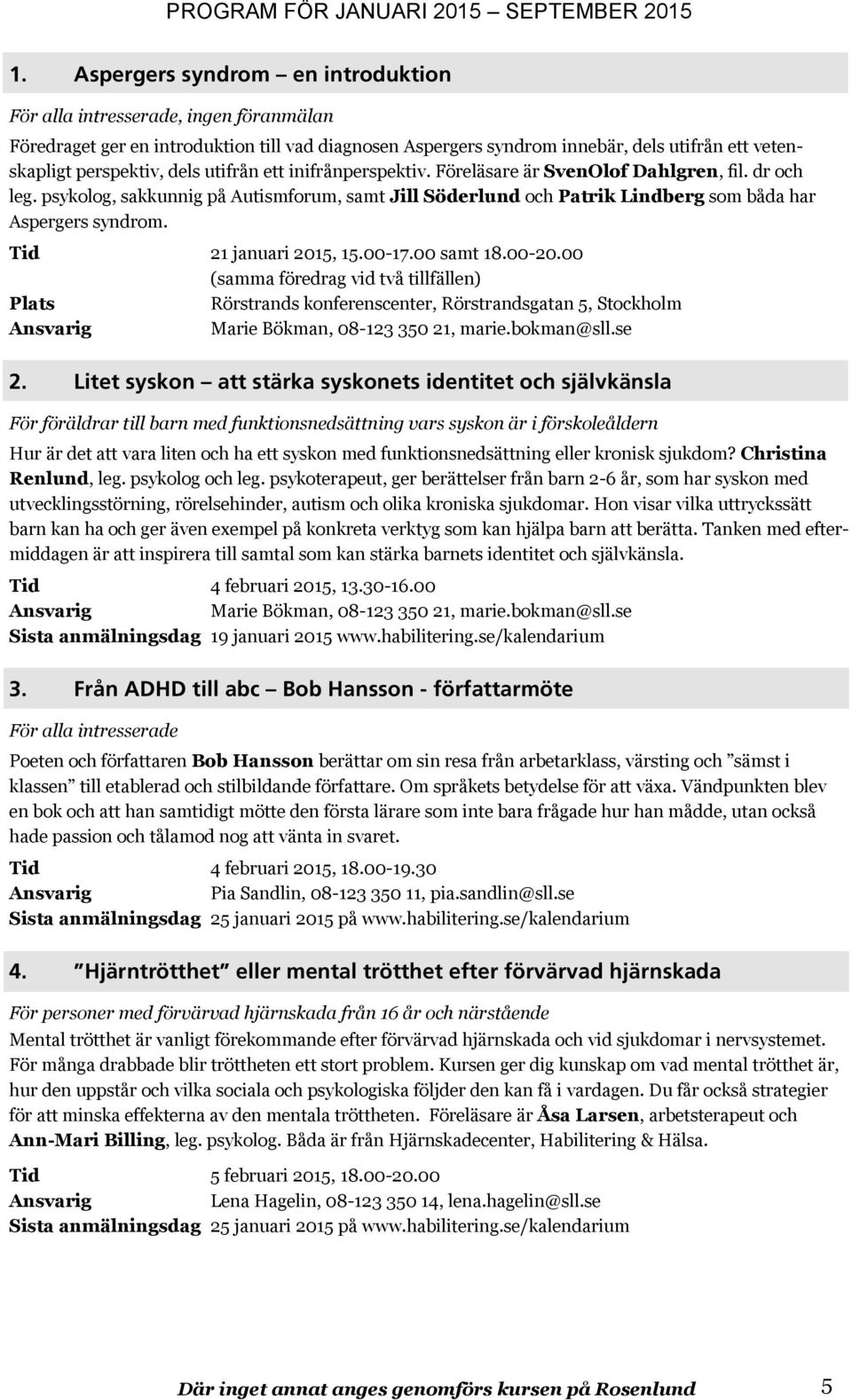 Tid 21 januari 2015, 15.00-17.00 samt 18.00-20.00 (samma föredrag vid två tillfällen) Rörstrands konferenscenter, Rörstrandsgatan 5, Stockholm Marie Bökman, 08-123 350 21, marie.bokman@sll.se 2.