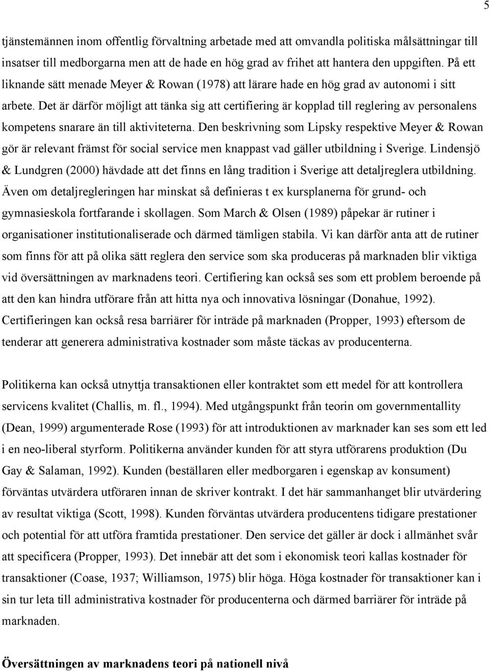 Det är därför möjligt att tänka sig att certifiering är kopplad till reglering av personalens kompetens snarare än till aktiviteterna.