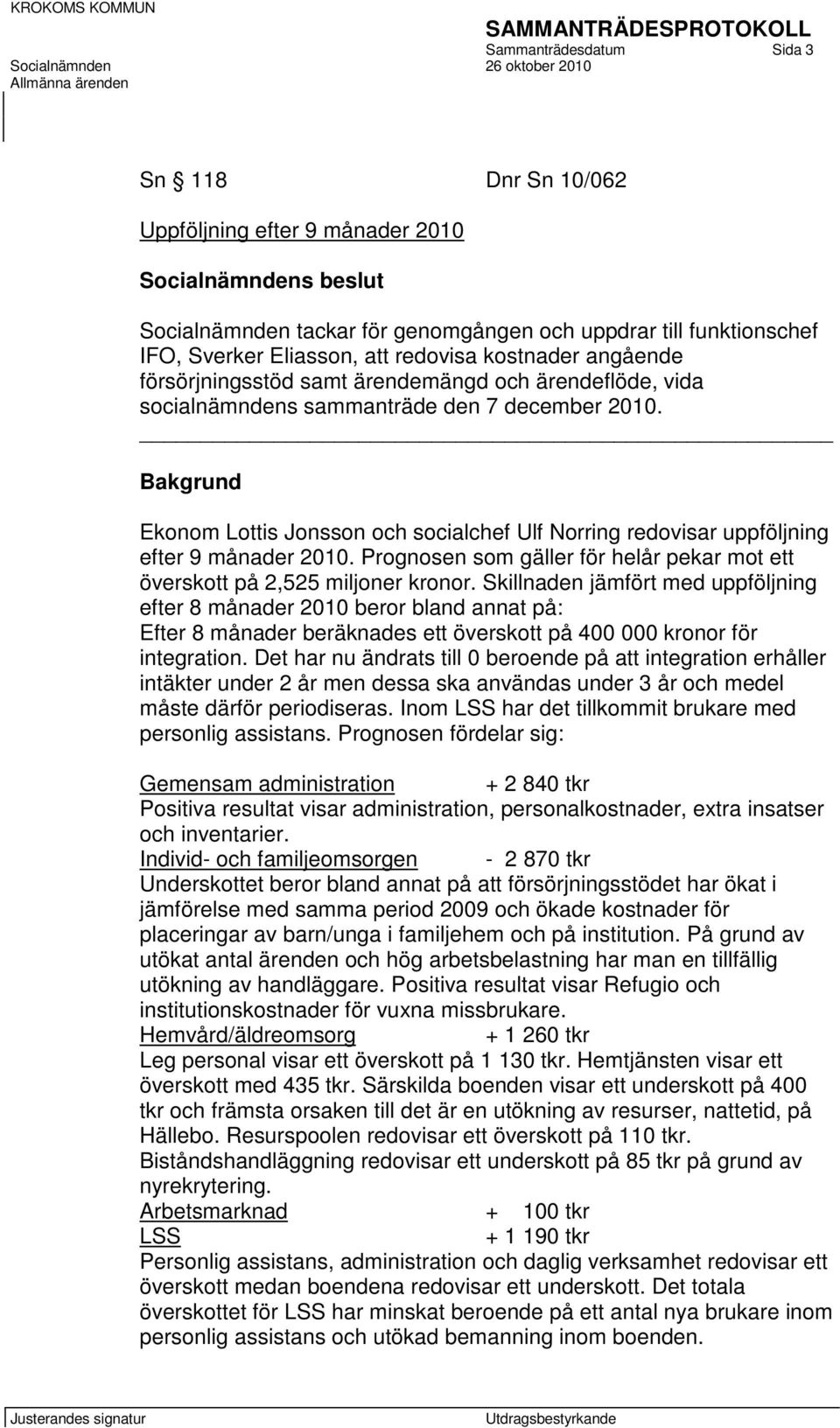 Bakgrund Ekonom Lottis Jonsson och socialchef Ulf Norring redovisar uppföljning efter 9 månader 2010. Prognosen som gäller för helår pekar mot ett överskott på 2,525 miljoner kronor.