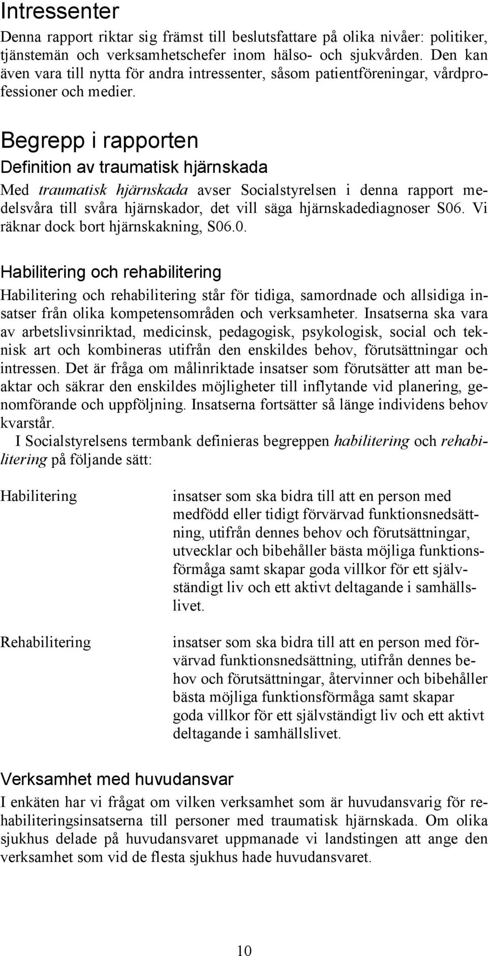 Begrepp i rapporten Definition av traumatisk hjärnskada Med traumatisk hjärnskada avser Socialstyrelsen i denna rapport medelsvåra till svåra hjärnskador, det vill säga hjärnskadediagnoser S06.