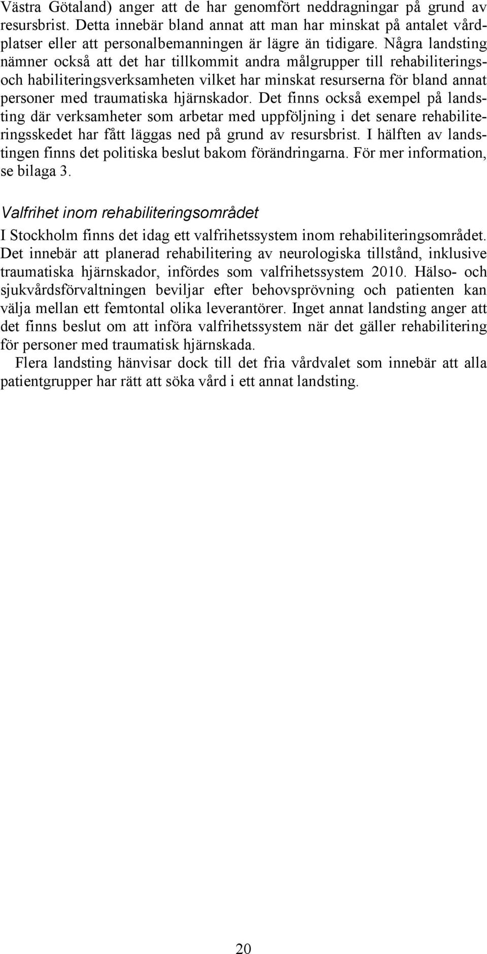 Några landsting nämner också att det har tillkommit andra målgrupper till rehabiliteringsoch habiliteringsverksamheten vilket har minskat resurserna för bland annat personer med traumatiska