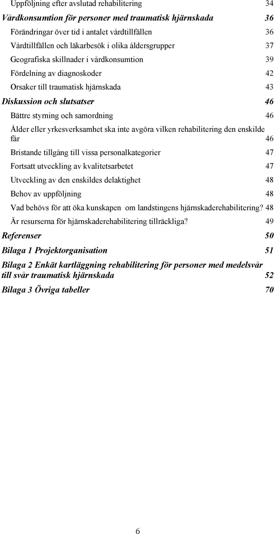 eller yrkesverksamhet ska inte avgöra vilken rehabilitering den enskilde får 46 Bristande tillgång till vissa personalkategorier 47 Fortsatt utveckling av kvalitetsarbetet 47 Utveckling av den