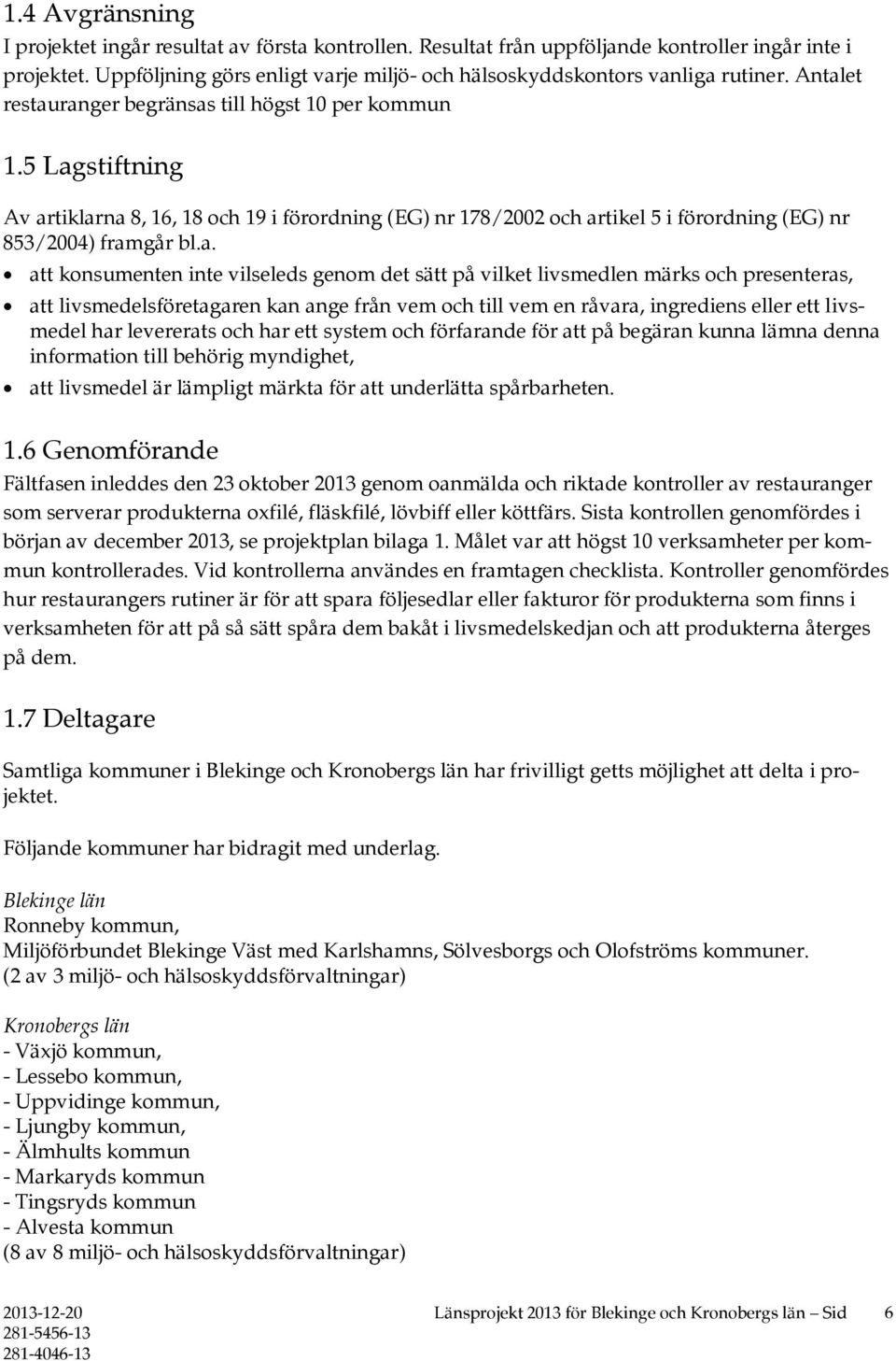 5 Lagstiftning Av artiklarna 8, 16, 18 och 19 i förordning (EG) nr 178/2002 och artikel 5 i förordning (EG) nr 853/2004) framgår bl.a. att konsumenten inte vilseleds genom det sätt på vilket