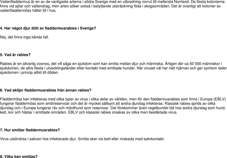 Har något djur dött av fladdermusrabies i Sverige? Nej, det finns inga kända fall. 5. Vad är rabies? Rabies är en allvarlig zoonos, det vill säga en sjukdom som kan smitta mellan djur och människa.