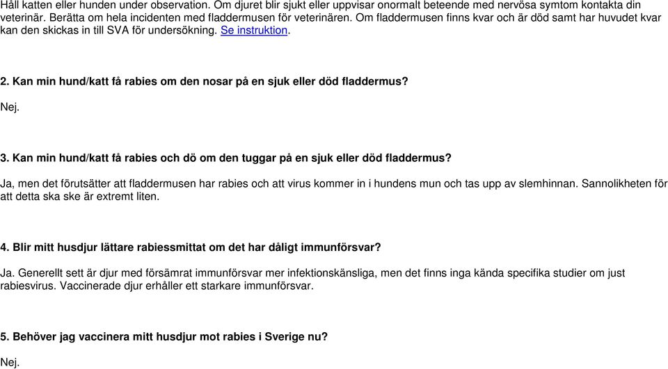 Kan min hund/katt få rabies om den nosar på en sjuk eller död fladdermus? Nej. 3. Kan min hund/katt få rabies och dö om den tuggar på en sjuk eller död fladdermus?