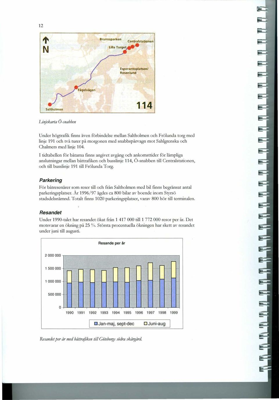 I tidtabellen för båtarna finns angivet avgång och ankomsttider för lämpliga anslutningar mellan båttrafiken och busslinje 114, Ö-snabben till Centralstationen, och till busslinje 191 till Frölunda