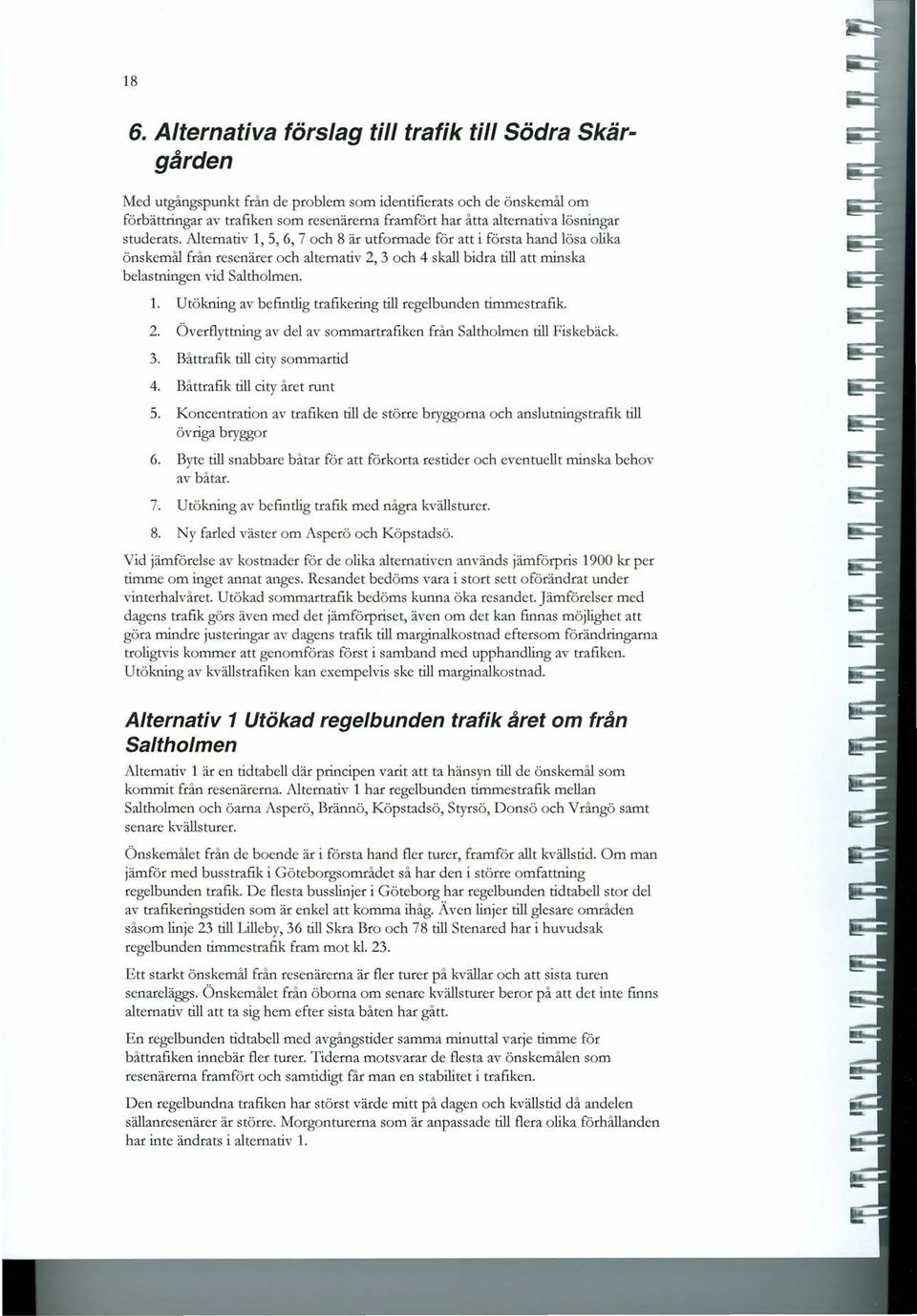 Alternativ 1, 5, 6, 7 och 8 är utformade för att i första hand lösa olika önskemål från resenärer och alternativ 2, 3 och 4 skall bidra till att minska belastningen vid Saltholmen. 1. Utökning av befintlig trafikering till regelbunden timmes trafik.