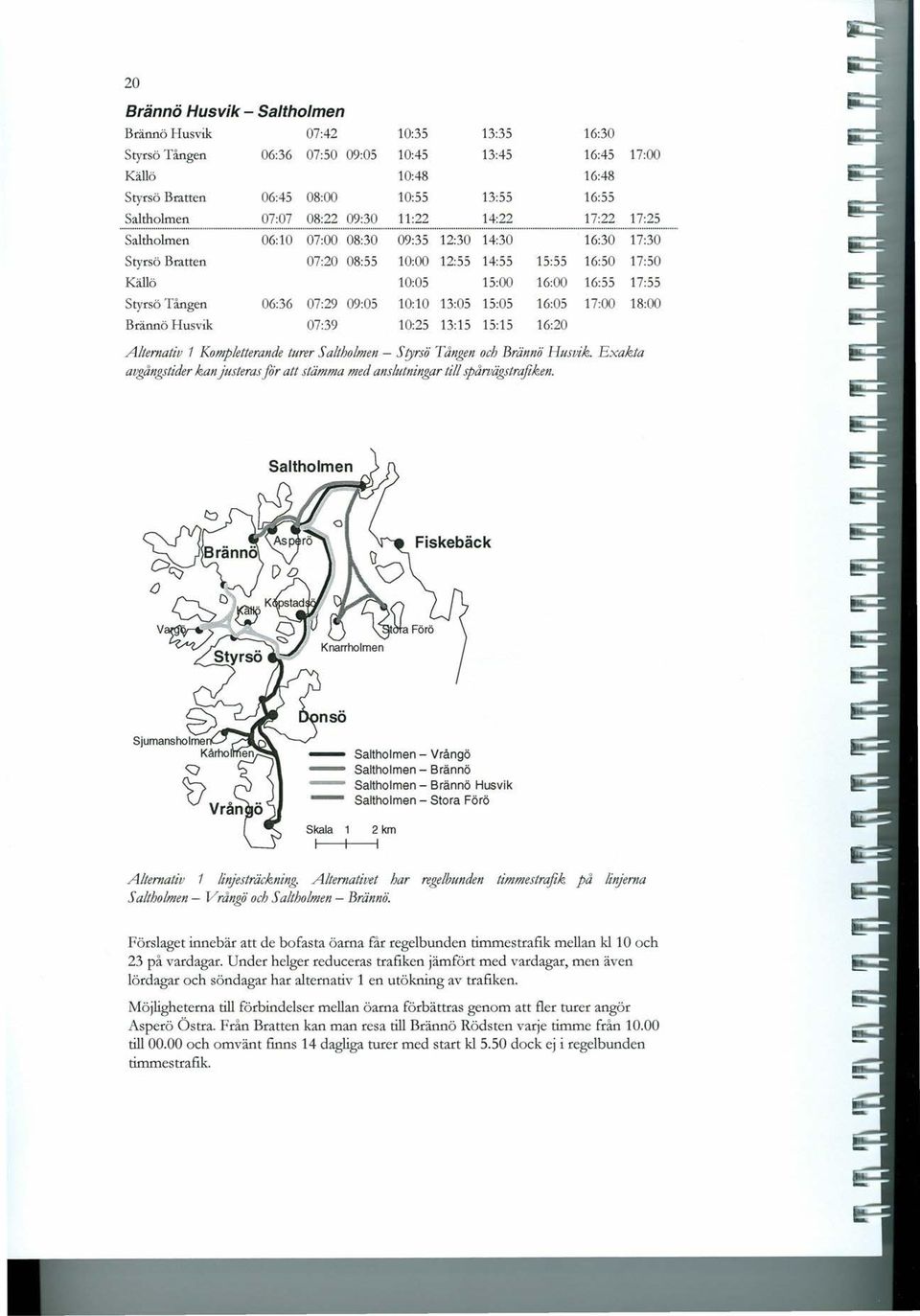 .. Saltholmen 06:10 07:00 08:30 09:35 12:30 14:30 16:30 17:30 Styrsö Bratten 07:20 08:55 10:00 12:55 14:55 15:55 16:50 17:50 Källö 10:05 15:00 16:00 16:55 17:55 Styrsö Tången 06:36 07:29 09:05 10:10