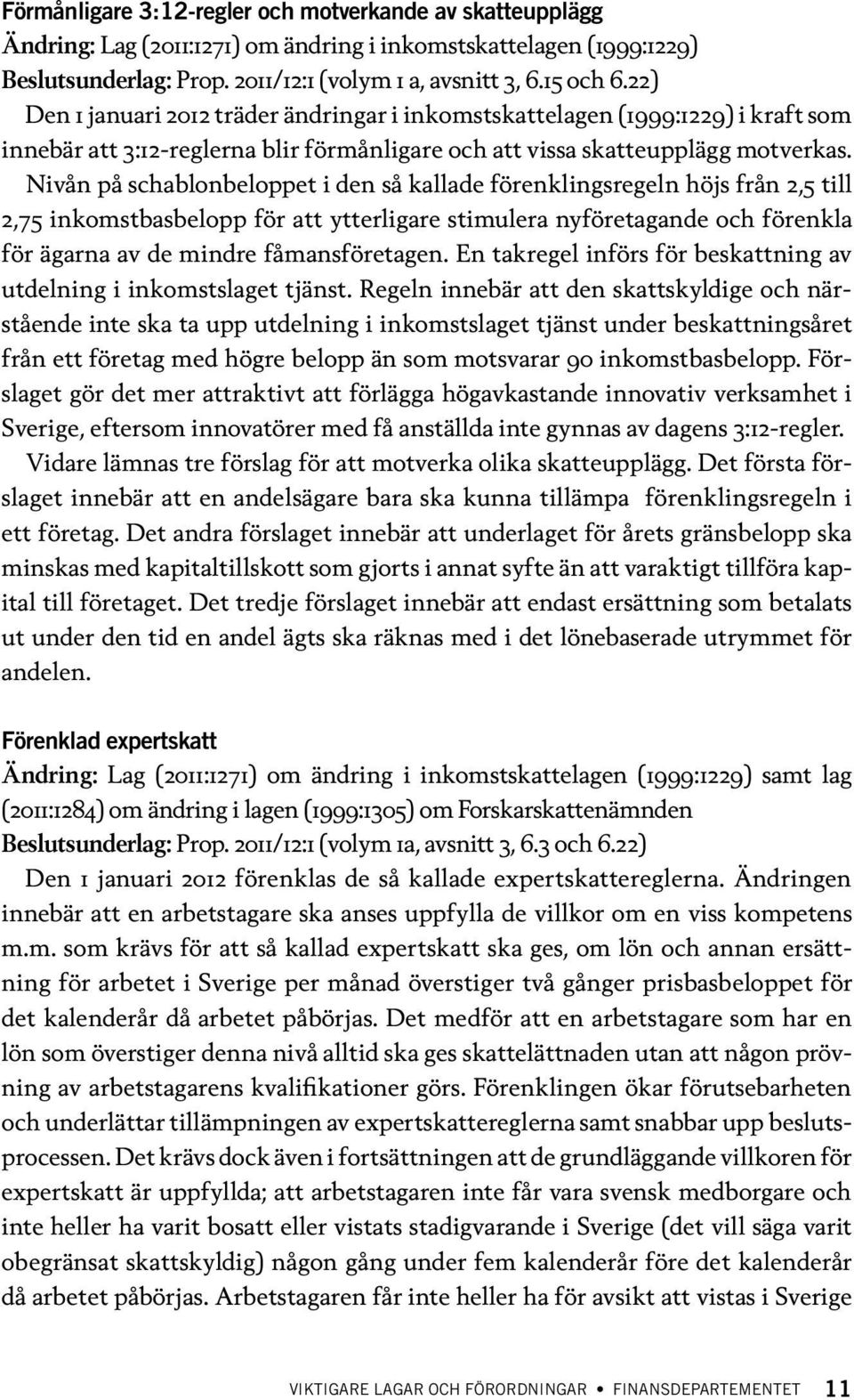 Nivån på schablonbeloppet i den så kallade förenklingsregeln höjs från 2,5 till 2,75 inkomstbasbelopp för att ytterligare stimulera nyföretagande och förenkla för ägarna av de mindre fåmansföretagen.