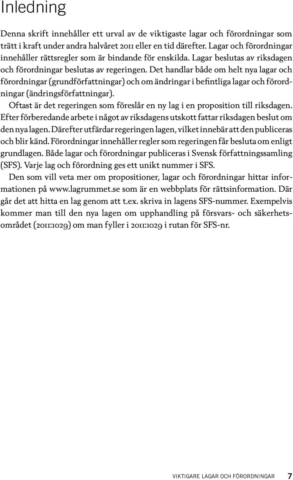 Det handlar både om helt nya lagar och förordningar (grundförfattningar) och om ändringar i befintliga lagar och förordningar (ändringsförfattningar).