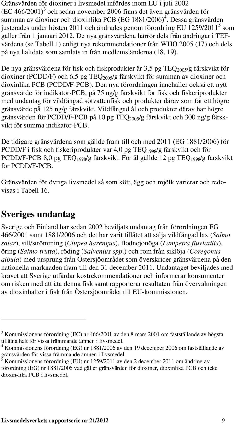 De nya gränsvärdena härrör dels från ändringar i TEFvärdena (se Tabell 1) enligt nya rekommendationer från WHO 2005 (17) och dels på nya haltdata som samlats in från medlemsländerna (18, 19).