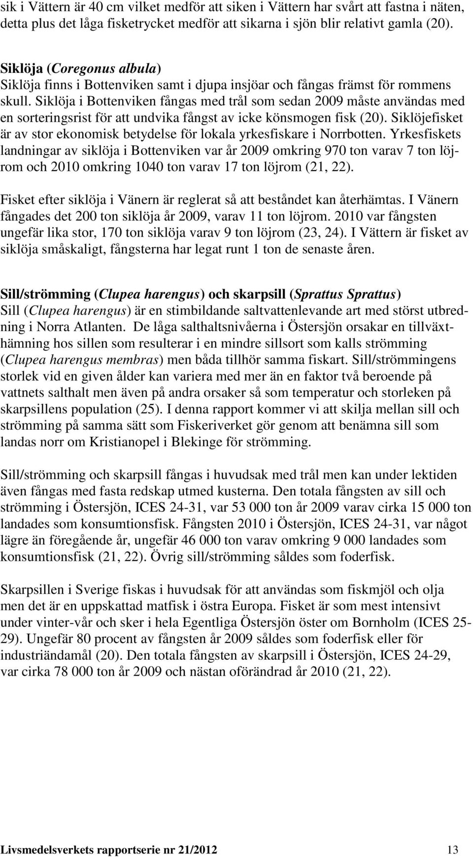 Siklöja i Bottenviken fångas med trål som sedan 2009 måste användas med en sorteringsrist för att undvika fångst av icke könsmogen fisk (20).