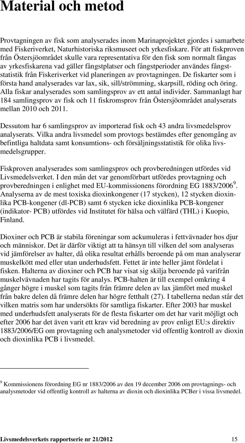 Fiskeriverket vid planeringen av provtagningen. De fiskarter som i första hand analyserades var lax, sik, sill/strömming, skarpsill, röding och öring.