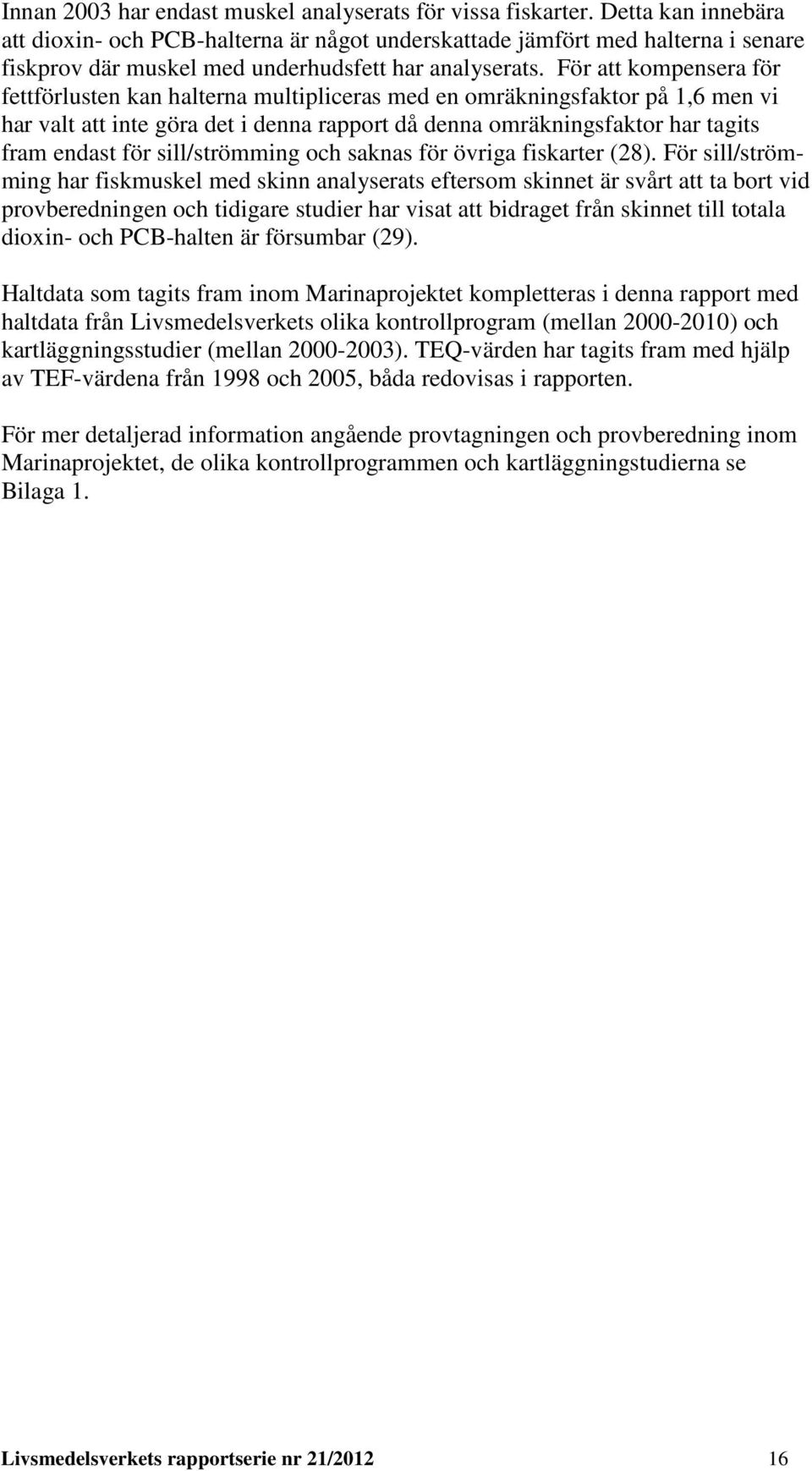 För att kompensera för fettförlusten kan halterna multipliceras med en omräkningsfaktor på 1,6 men vi har valt att inte göra det i denna rapport då denna omräkningsfaktor har tagits fram endast för