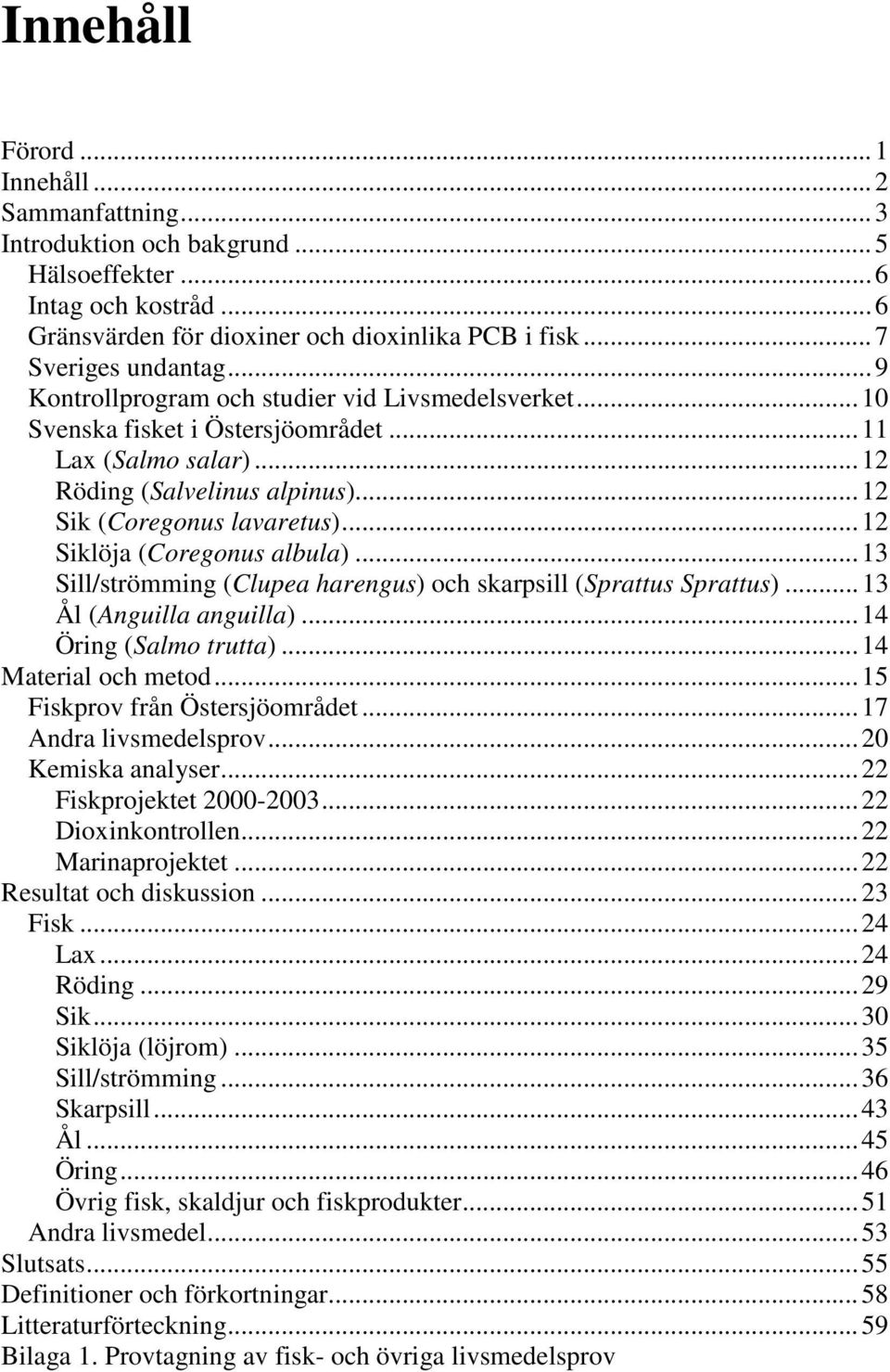 .. 12 Siklöja (Coregonus albula)... 13 Sill/strömming (Clupea harengus) och skarpsill (Sprattus Sprattus)... 13 Ål (Anguilla anguilla)... 14 Öring (Salmo trutta)... 14 Material och metod.