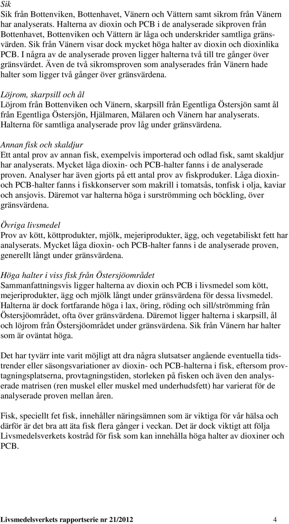 Sik från Vänern visar dock mycket höga halter av dioxin och dioxinlika PCB. I några av de analyserade proven ligger halterna två till tre gånger över gränsvärdet.