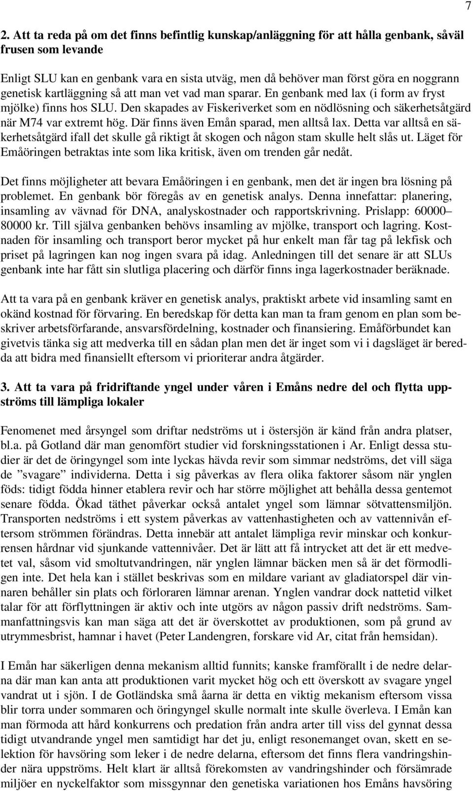 Den skapades av Fiskeriverket som en nödlösning och säkerhetsåtgärd när M74 var extremt hög. Där finns även Emån sparad, men alltså lax.