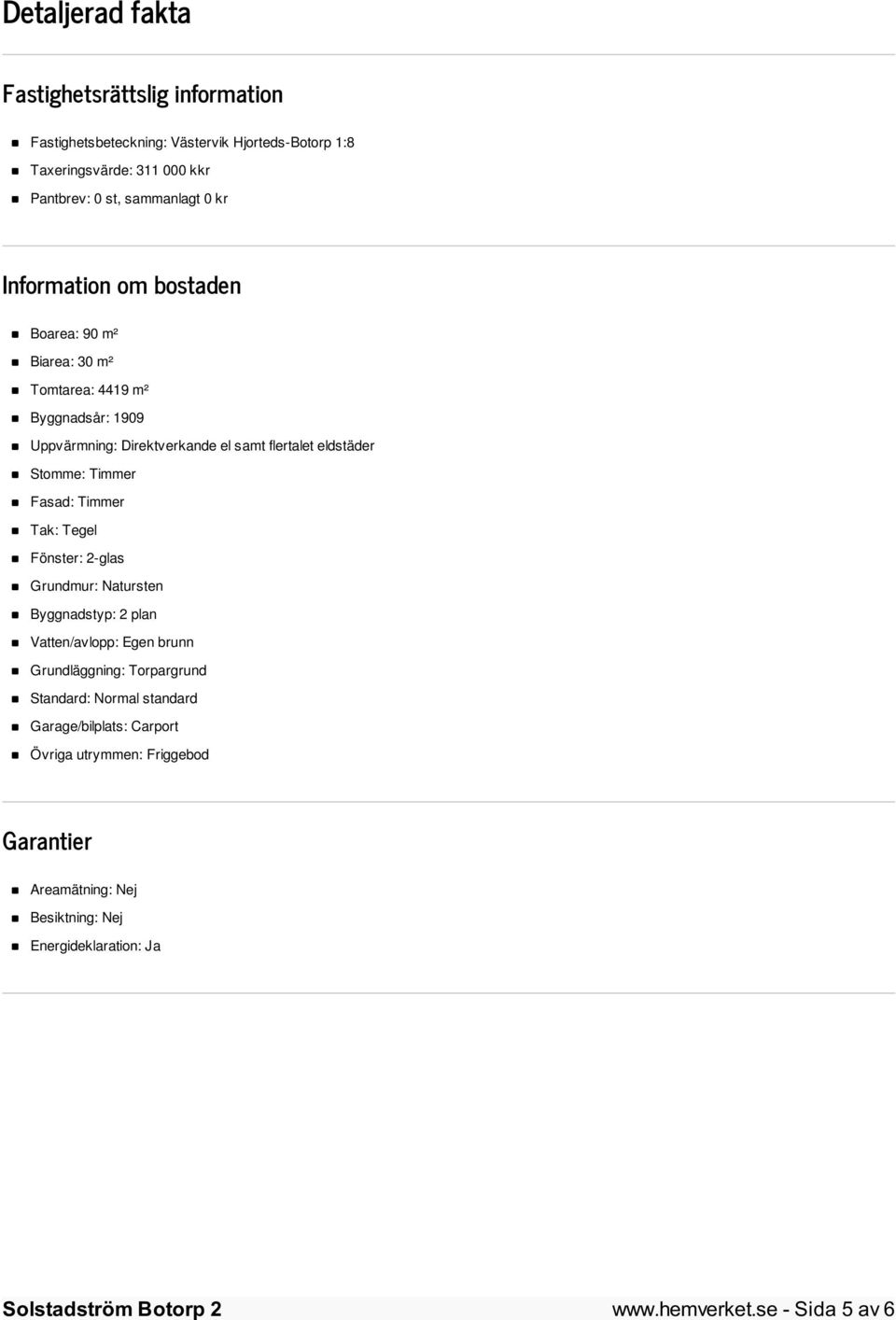 Timmer Fasad: Timmer Tak: Tegel Fönster: 2-glas Grundmur: Natursten Byggnadstyp: 2 plan Vatten/avlopp: Egen brunn Grundläggning: Torpargrund Standard: