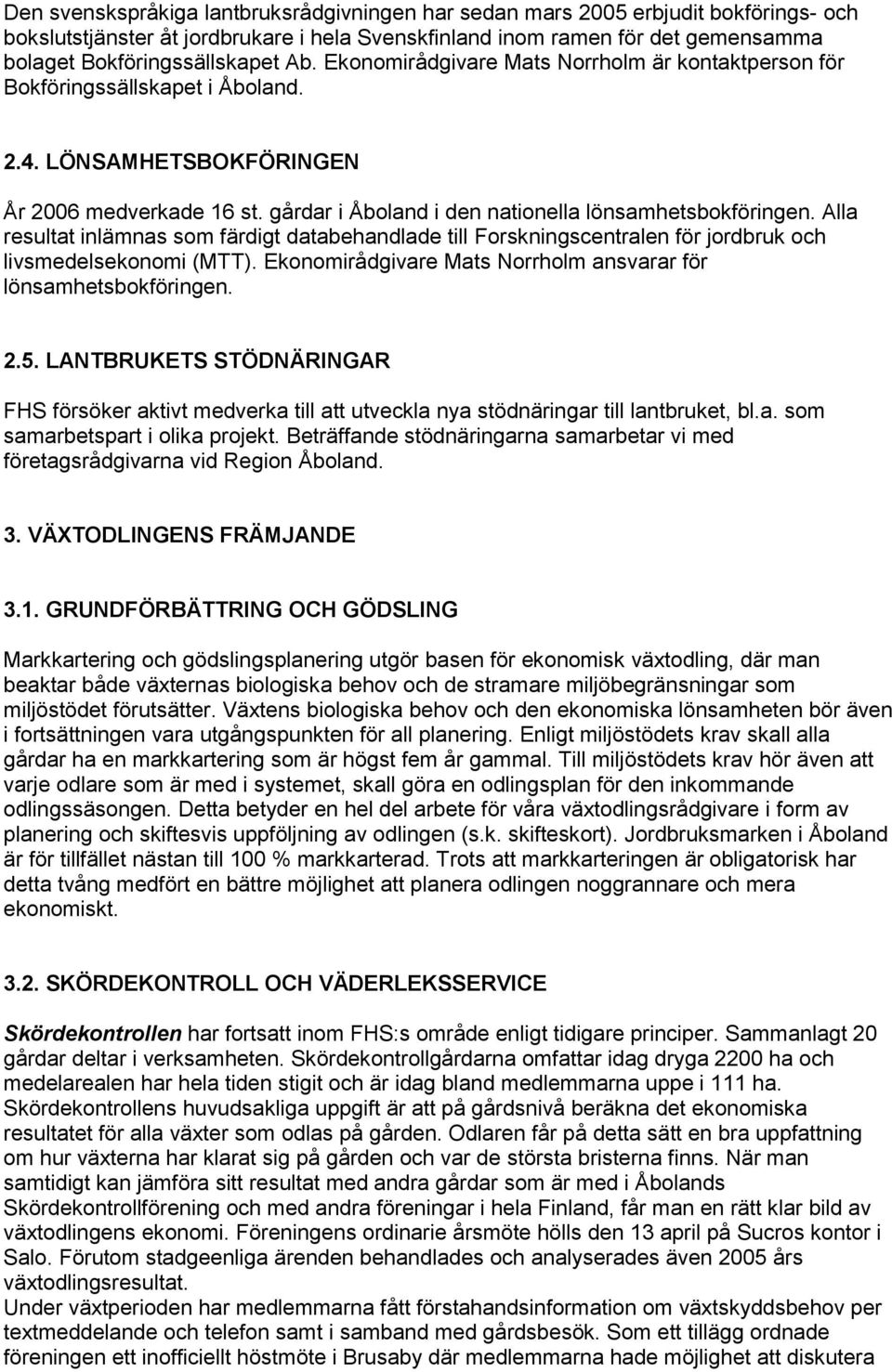 Alla resultat inlämnas som färdigt databehandlade till Forskningscentralen för jordbruk och livsmedelsekonomi (MTT). Ekonomirådgivare Mats Norrholm ansvarar för lönsamhetsbokföringen. 2.5.