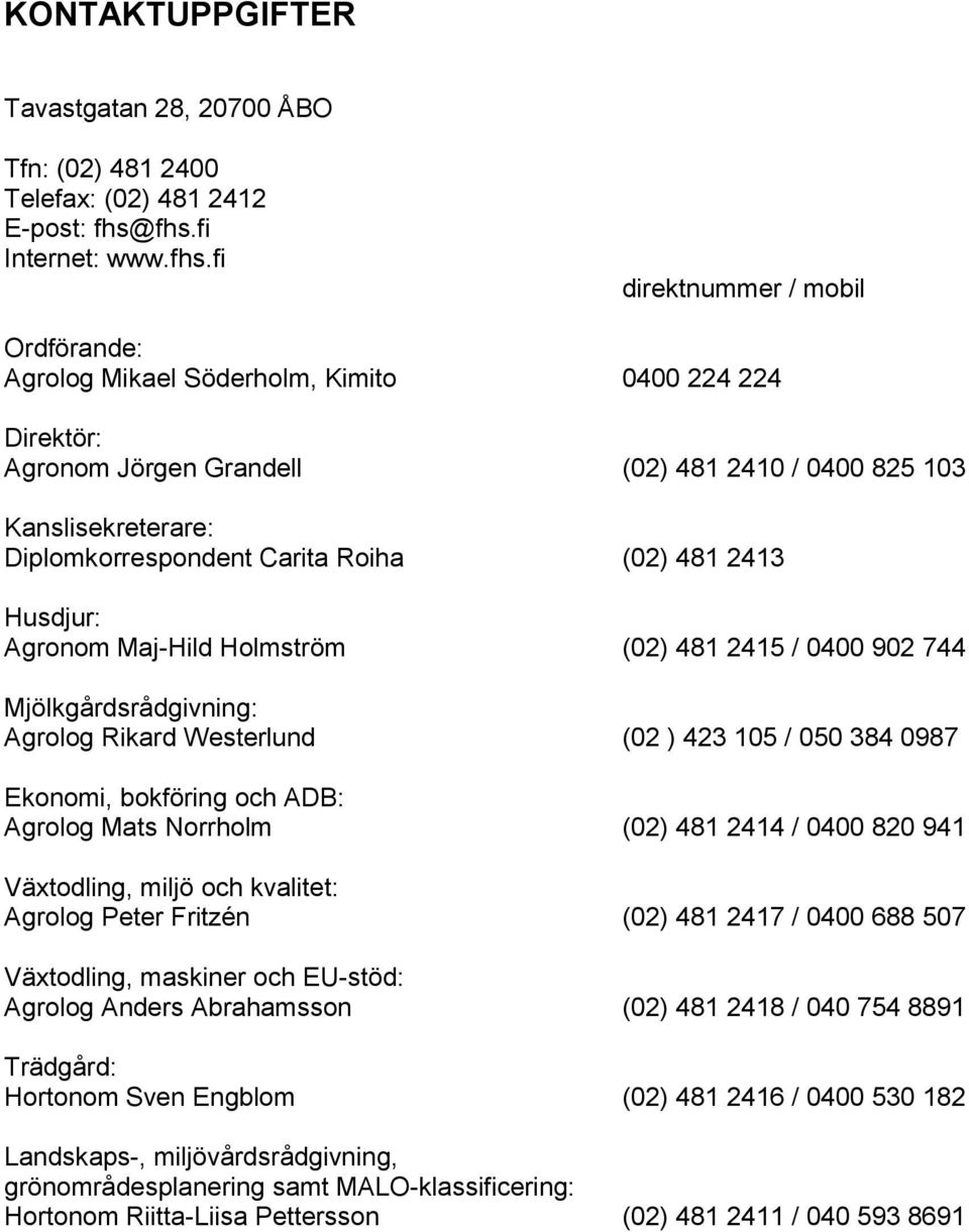 Diplomkorrespondent Carita Roiha (02) 481 2413 Husdjur: Agronom Maj-Hild Holmström (02) 481 2415 / 0400 902 744 Mjölkgårdsrådgivning: Agrolog Rikard Westerlund (02 ) 423 105 / 050 384 0987 Ekonomi,