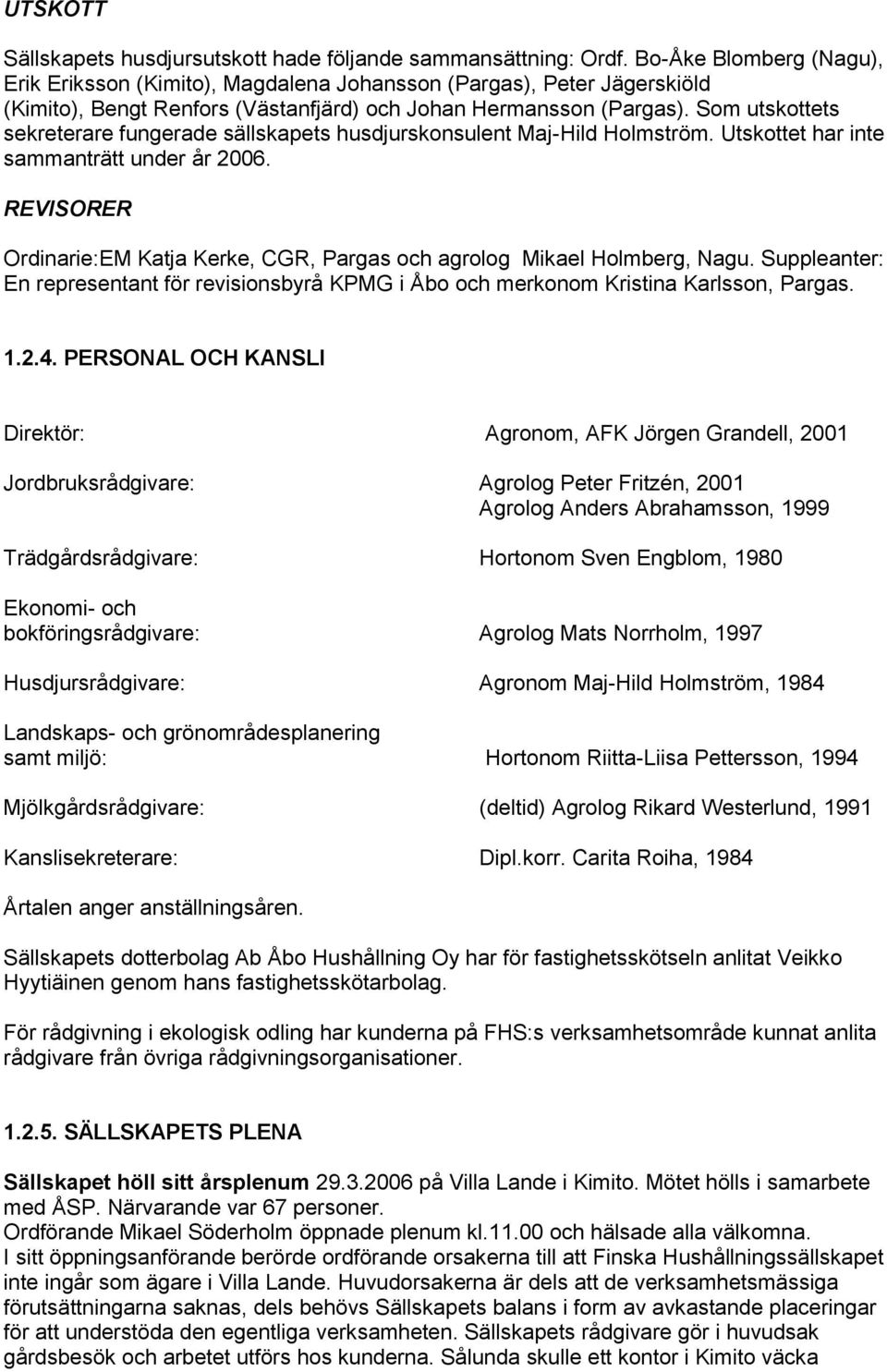 Som utskottets sekreterare fungerade sällskapets husdjurskonsulent Maj-Hild Holmström. Utskottet har inte sammanträtt under år 2006.