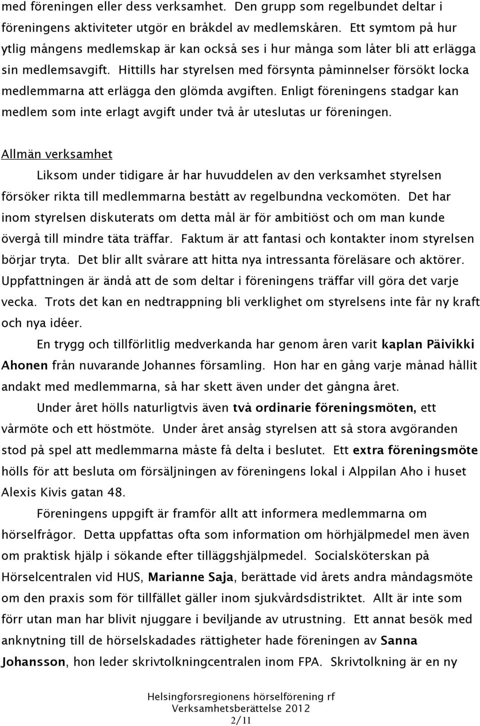 Hittills har styrelsen med försynta påminnelser försökt locka medlemmarna att erlägga den glömda avgiften.