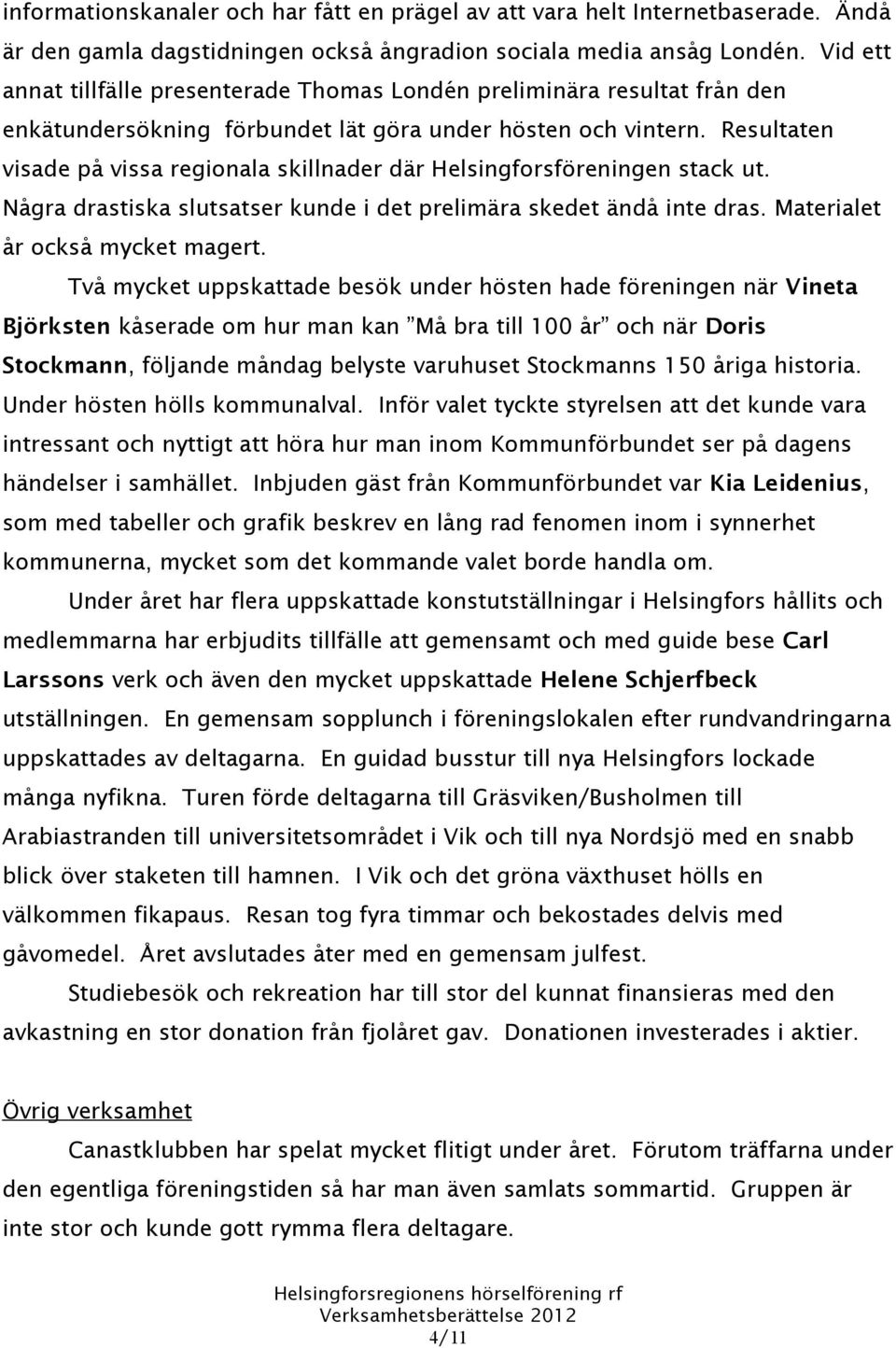 Resultaten visade på vissa regionala skillnader där Helsingforsföreningen stack ut. Några drastiska slutsatser kunde i det prelimära skedet ändå inte dras. Materialet år också mycket magert.