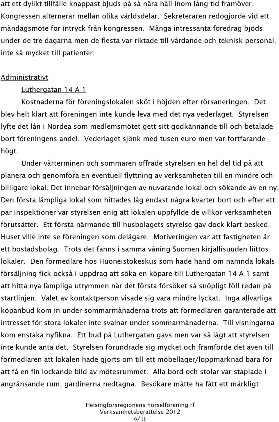 Administrativt Luthergatan 14 A 1 Kostnaderna för föreningslokalen sköt i höjden efter rörsaneringen. Det blev helt klart att föreningen inte kunde leva med det nya vederlaget.