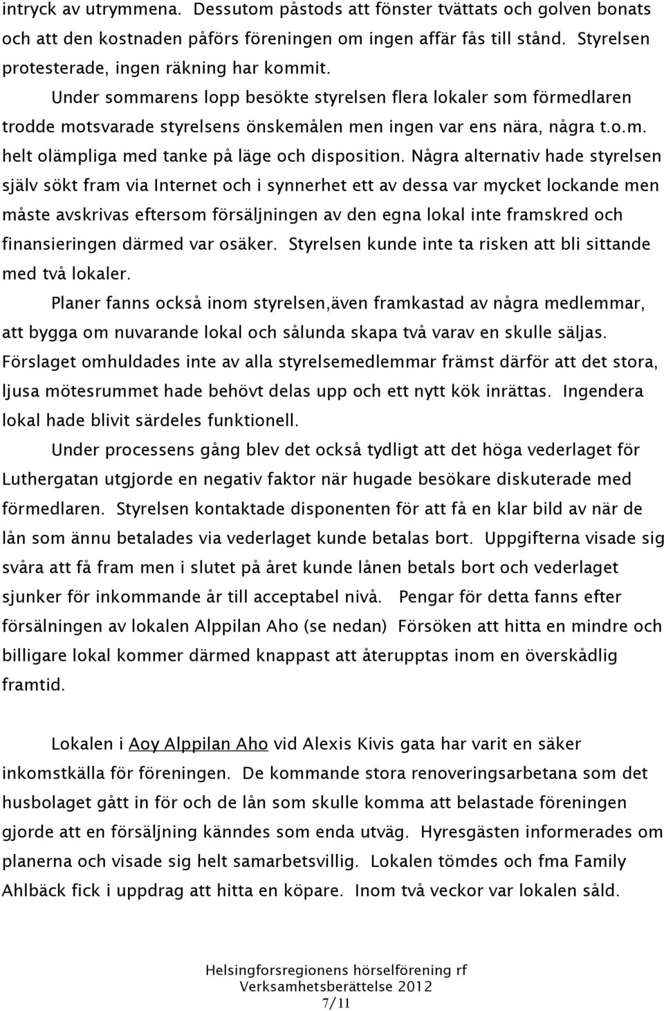 Några alternativ hade styrelsen själv sökt fram via Internet och i synnerhet ett av dessa var mycket lockande men måste avskrivas eftersom försäljningen av den egna lokal inte framskred och