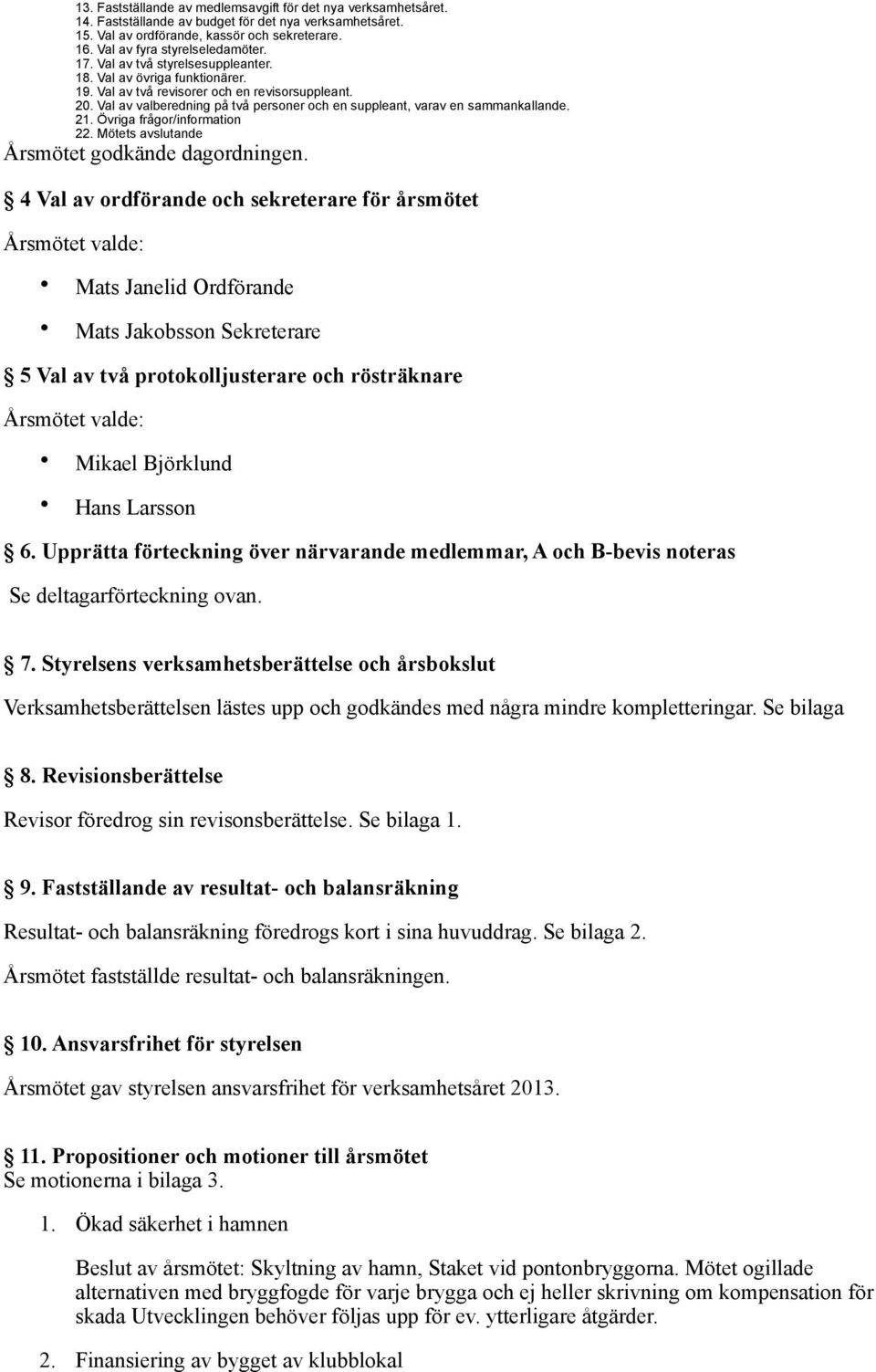 Val av valberedning på två personer och en suppleant, varav en sammankallande. 21. Övriga frågor/information 22. Mötets avslutande Årsmötet godkände dagordningen.