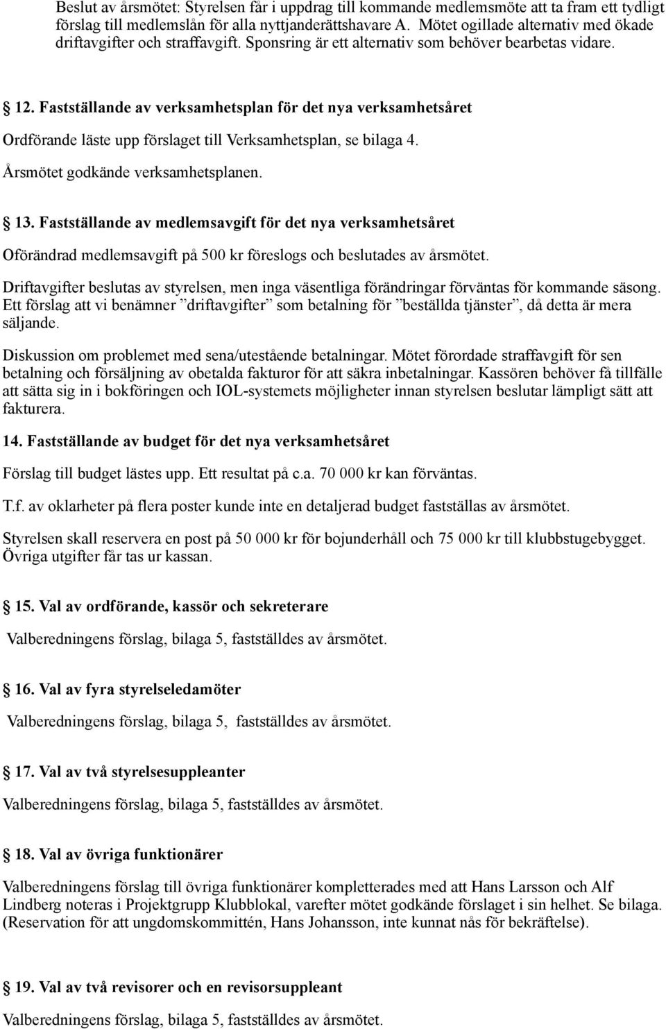 Fastställande av verksamhetsplan för det nya verksamhetsåret Ordförande läste upp förslaget till Verksamhetsplan, se bilaga 4. Årsmötet godkände verksamhetsplanen. 13.