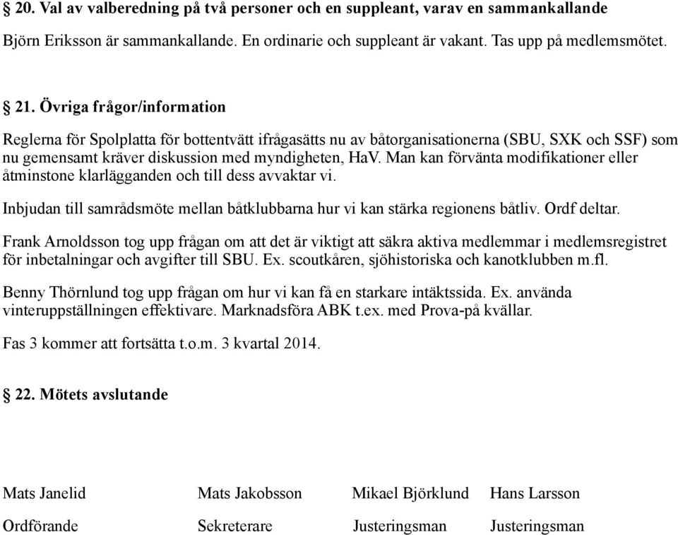 Man kan förvänta modifikationer eller åtminstone klarlägganden och till dess avvaktar vi. Inbjudan till samrådsmöte mellan båtklubbarna hur vi kan stärka regionens båtliv. Ordf deltar.