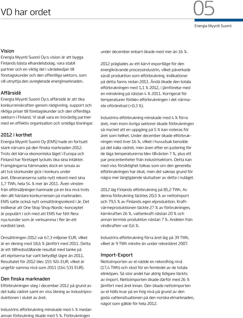 Vi skall vara en trovärdig partner med en effektiv organisation och smidiga lösningar. 2012 i korthet Oy (EMS) hade en fortsatt stark närvaro på den finska marknaden 2012.