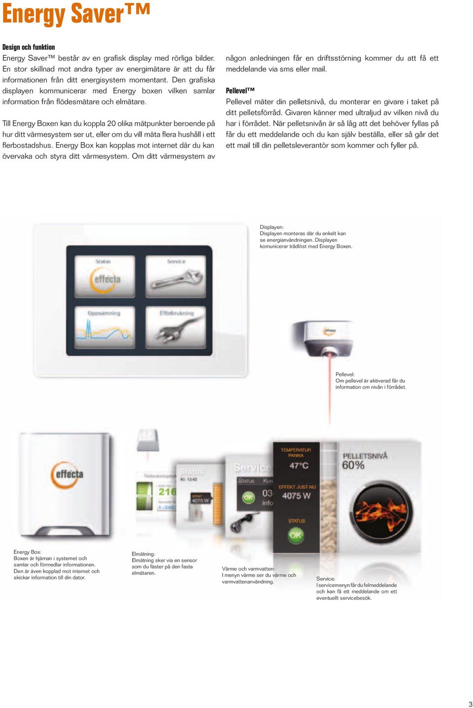 Den grafiska displayen kommunicerar med Energy boxen vilken samlar information från flödesmätare och elmätare.