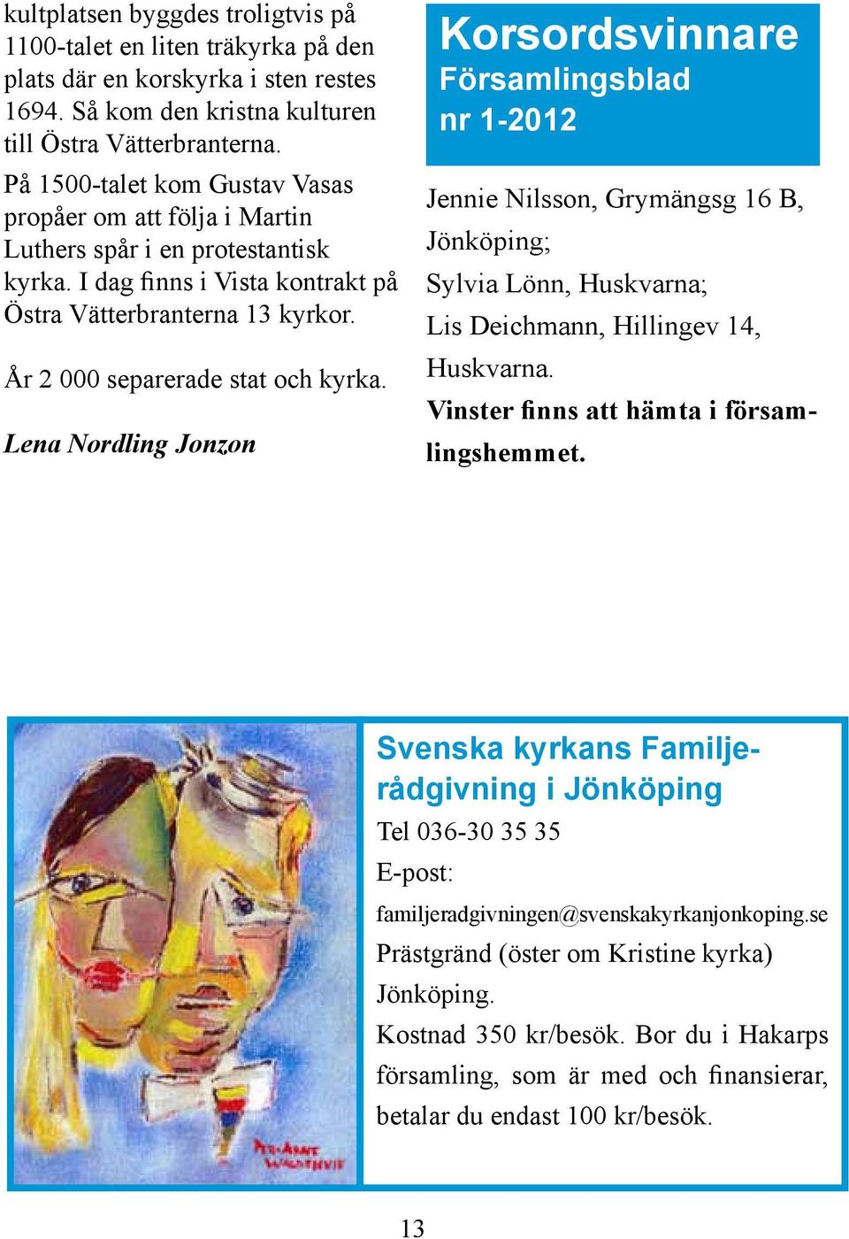 Lena Nordling Jonzon Korsordsvinnare Församlingsblad nr 1-2012 Jennie Nilsson, Grymängsg 16 B, Jönköping; Sylvia Lönn, Huskvarna; Lis Deichmann, Hillingev 14, Huskvarna.
