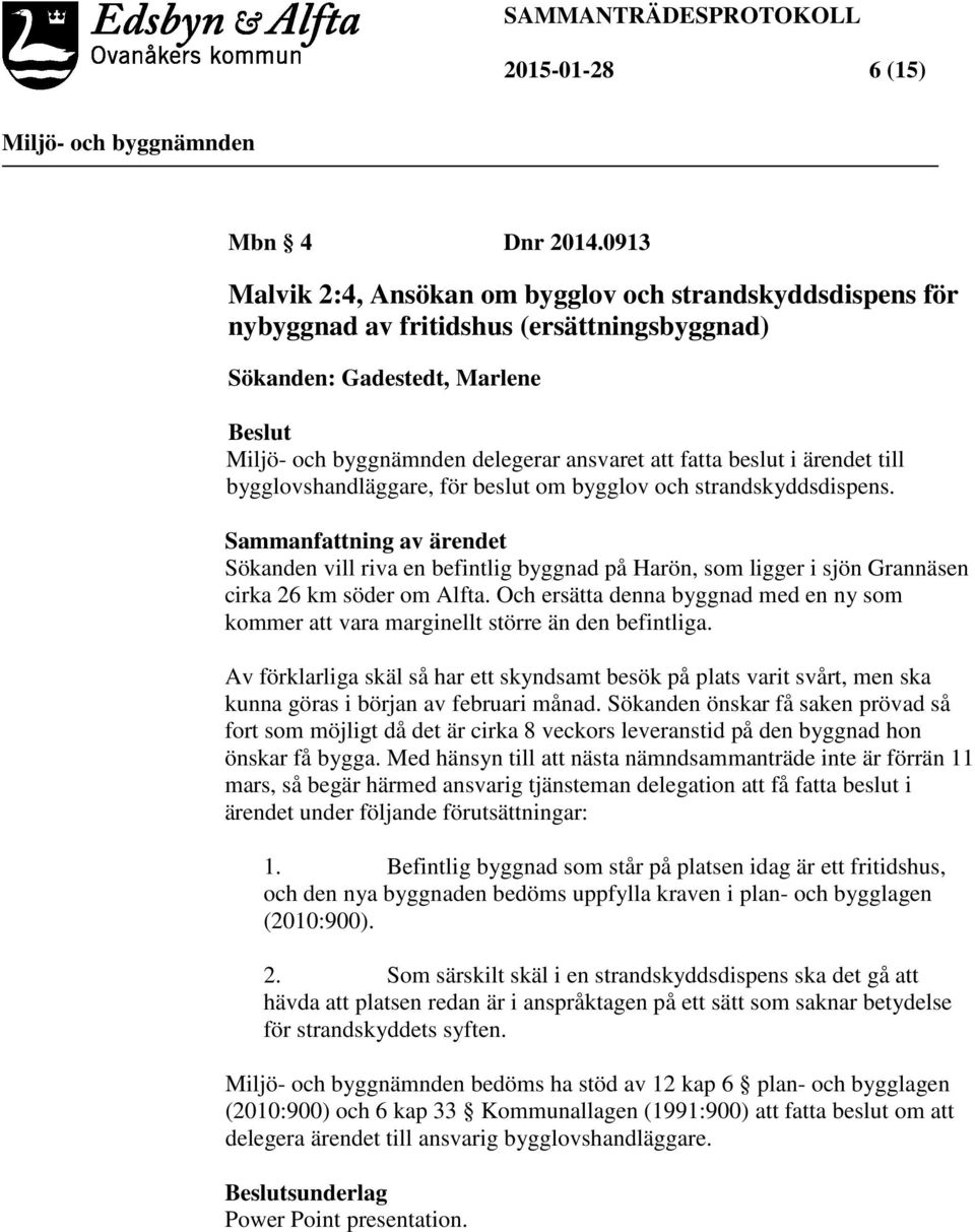 bygglovshandläggare, för beslut om bygglov och strandskyddsdispens. Sammanfattning av ärendet Sökanden vill riva en befintlig byggnad på Harön, som ligger i sjön Grannäsen cirka 26 km söder om Alfta.