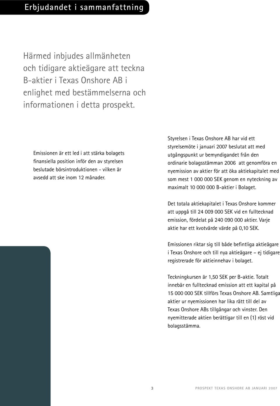 Styrelsen i Texas Onshore AB har vid ett styrelsemöte i januari 2007 beslutat att med utgångspunkt ur bemyndigandet från den ordinarie bolagsstämman 2006 att genomföra en nyemission av aktier för att