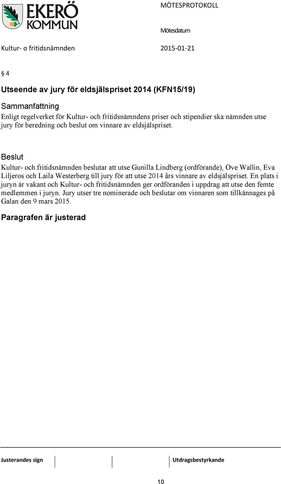 Beslut Kultur- och fritidsnämnden beslutar att utse Gunilla Lindberg (ordförande), Ove Wallin, Eva Liljeros och Laila Westerberg till jury för att utse 2014 års vinnare av eldsjälspriset.