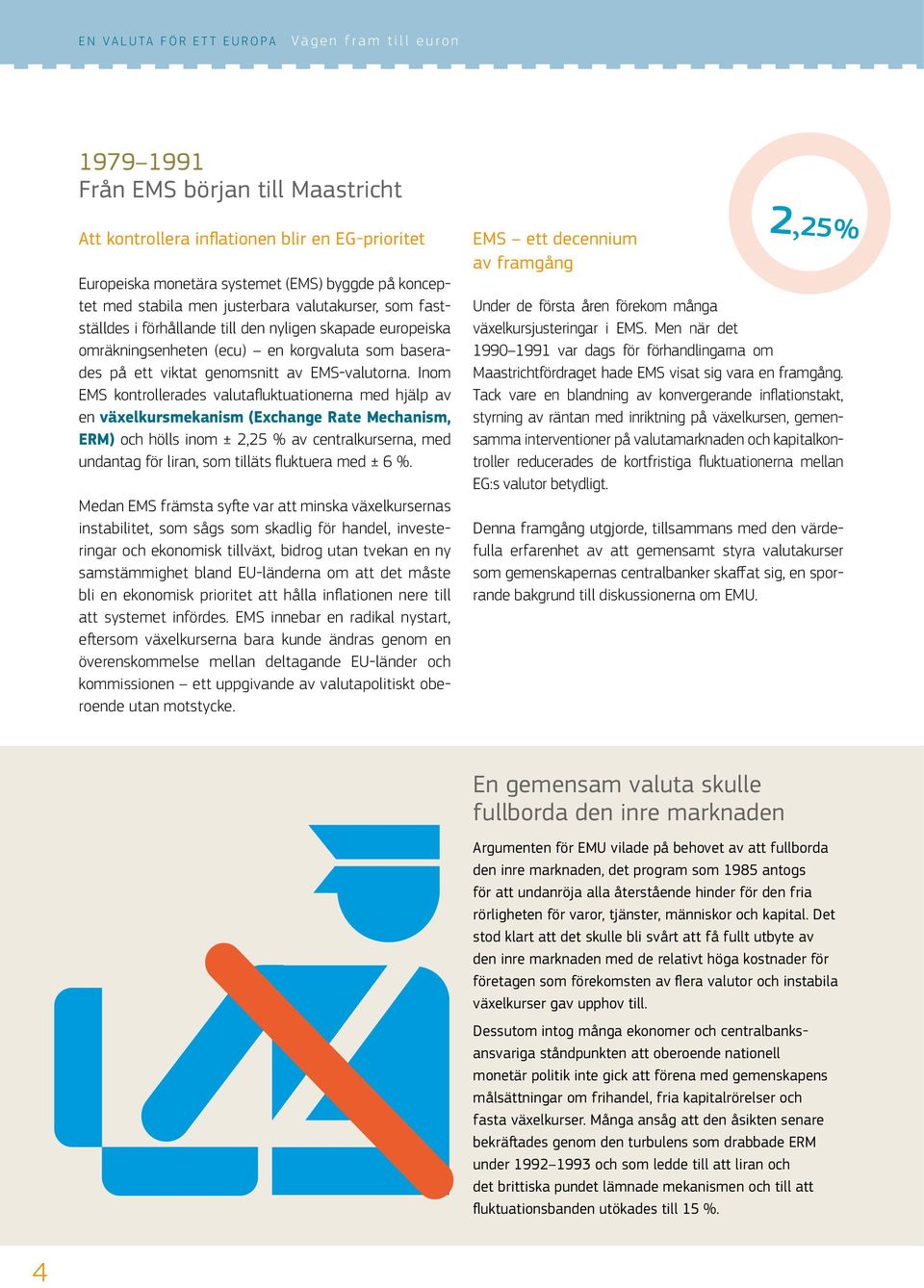 Inom EMS kontrollerades valutafluktuationerna med hjälp av en växelkursmekanism (Exchange Rate Mechanism, ERM) och hölls inom ± 2,25 % av centralkurserna, med undantag för liran, som tilläts