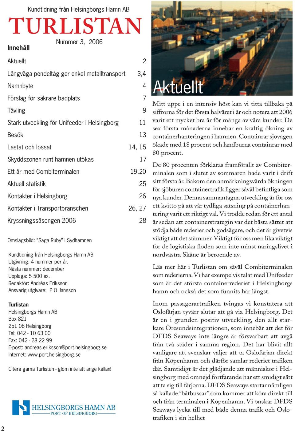 Transportbranschen 26, 27 Kryssningssäsongen 2006 28 Omslagsbild: Saga Ruby i Sydhamnen Kundtidning från Helsingborgs Hamn AB Utgivning: 4 nummer per år. Nästa nummer: december Upplaga: 5 500 ex.