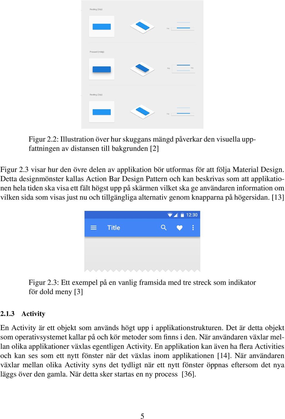 Detta designmönster kallas Action Bar Design Pattern och kan beskrivas som att applikationen hela tiden ska visa ett fält högst upp på skärmen vilket ska ge användaren information om vilken sida som