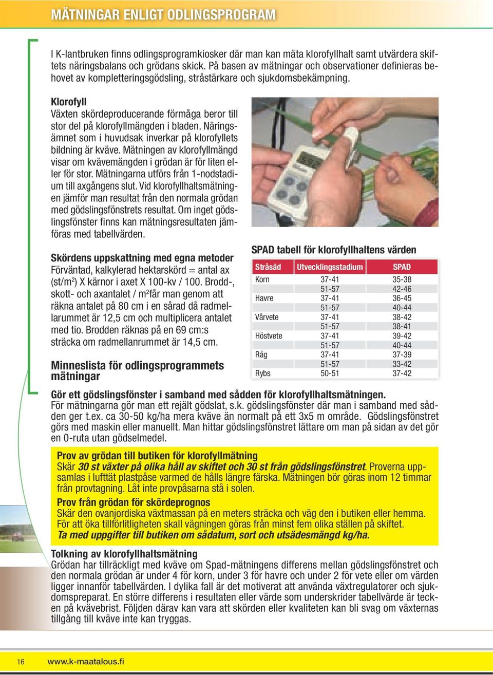 Klorofyll Växten skördeproducerande förmåga beror till stor del på klorofyllmängden i bladen. Näringsämnet som i huvudsak inverkar på klorofyllets bildning är kväve.