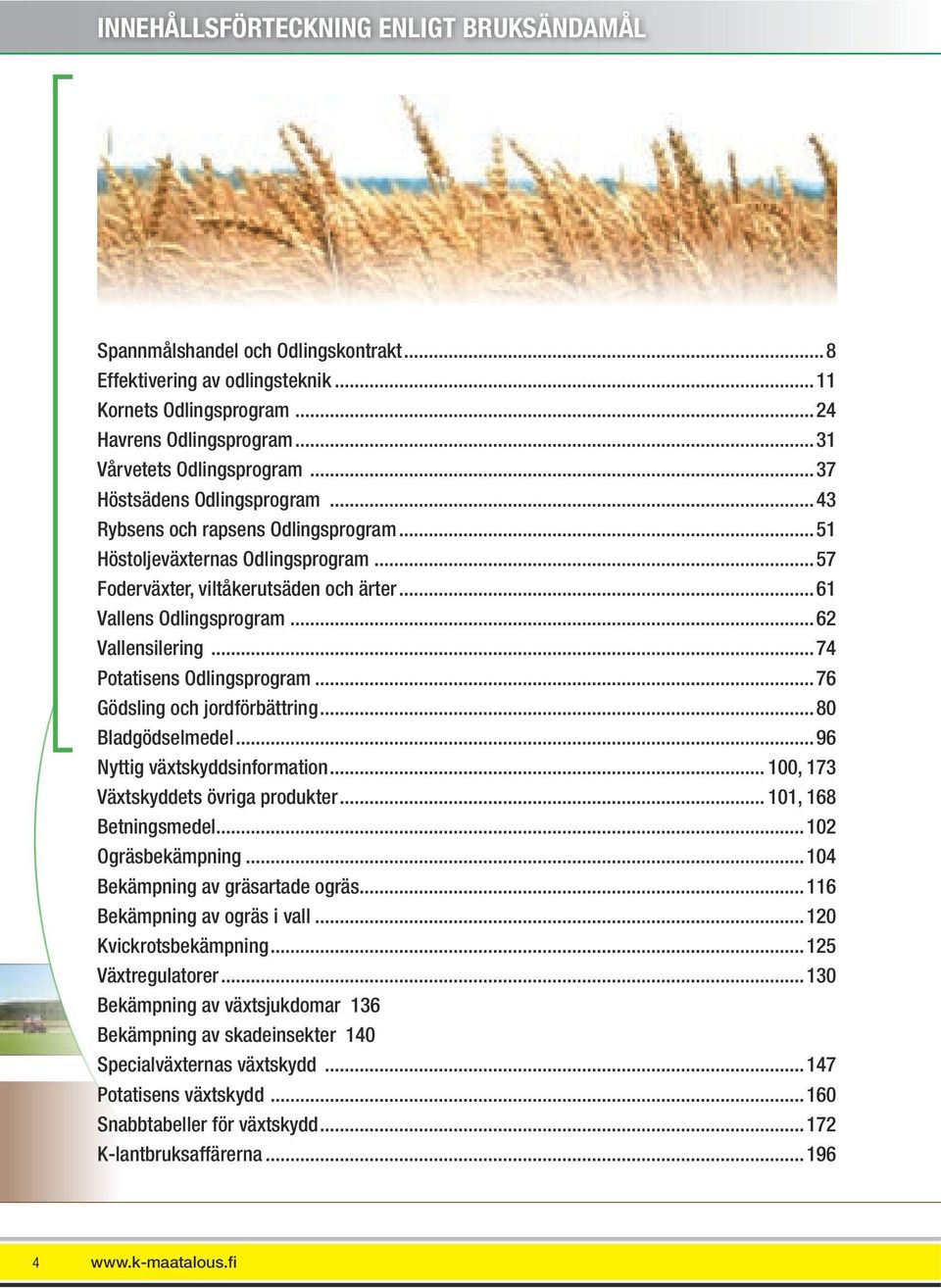 ..74 Potatisens Odlingsprogram...76 Gödsling och jordförbättring...80 Bladgödselmedel...96 Nyttig växtskyddsinformation... 100, 173 Växtskyddets övriga produkter... 101, 168 Betningsmedel.