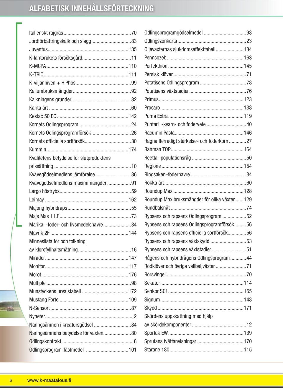 ..174 Kvalitetens betydelse för slutproduktens prissättning...10 Kvävegödselmedlens jämförelse...86 Kvävegödselmedlens maximimängder...91 Largo höstrybs...59 Leimay...162 Majong hybridraps.