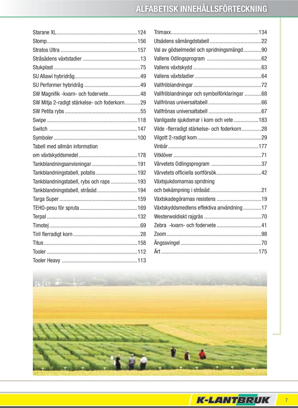 ..178 Tankblandningsanvisningar...191 Tankblandningstabell, potatis...192 Tankblandningstabell, rybs och raps...193 Tankblandningstabell, stråsäd...194 Targa Super...159 TEHO-pesu för spruta.